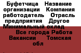 Буфетчица › Название организации ­ Компания-работодатель › Отрасль предприятия ­ Другое › Минимальный оклад ­ 18 000 - Все города Работа » Вакансии   . Томская обл.